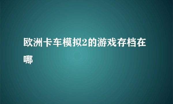 欧洲卡车模拟2的游戏存档在哪