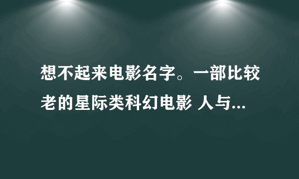 想不起来电影名字。一部比较老的星际类科幻电影 人与机器人的战争