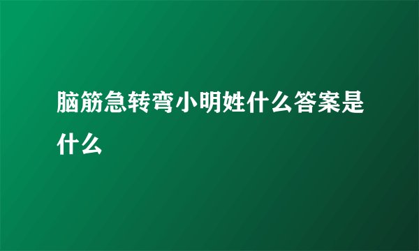 脑筋急转弯小明姓什么答案是什么