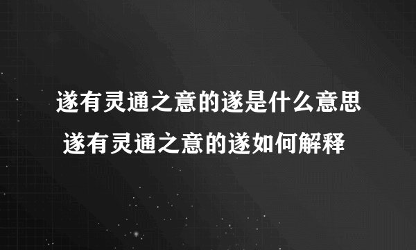 遂有灵通之意的遂是什么意思 遂有灵通之意的遂如何解释