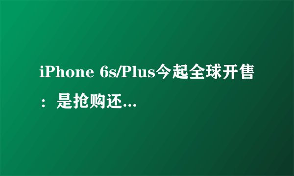 iPhone 6s/Plus今起全球开售：是抢购还是坐等降价？
