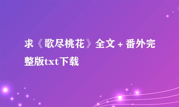 求《歌尽桃花》全文＋番外完整版txt下载