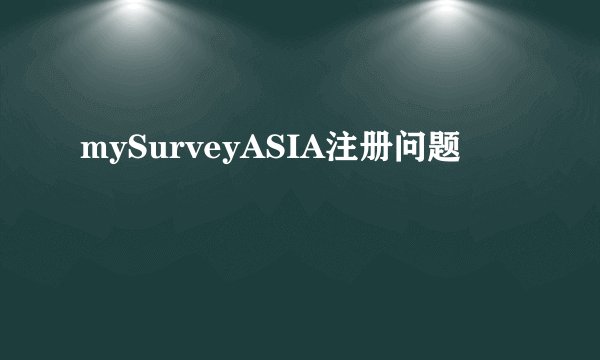 mySurveyASIA注册问题