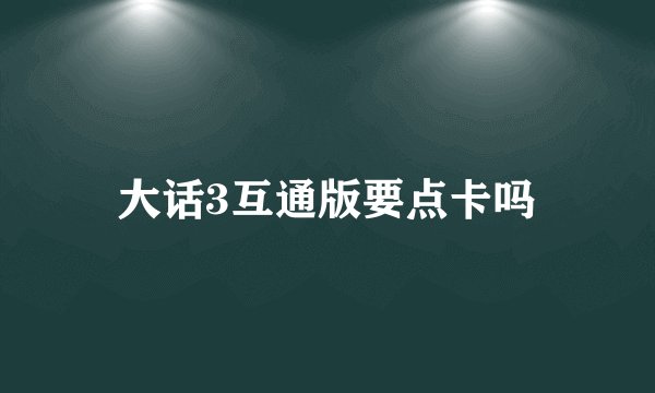 大话3互通版要点卡吗