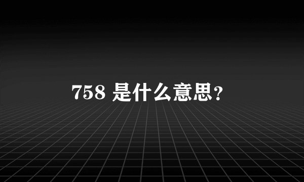 758 是什么意思?