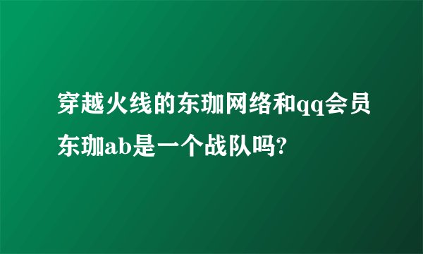 穿越火线的东珈网络和qq会员东珈ab是一个战队吗?