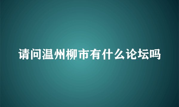 请问温州柳市有什么论坛吗