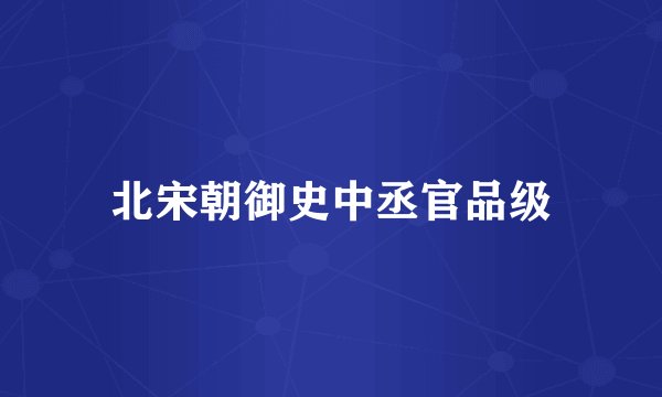 北宋朝御史中丞官品级