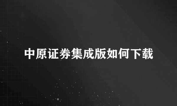中原证券集成版如何下载