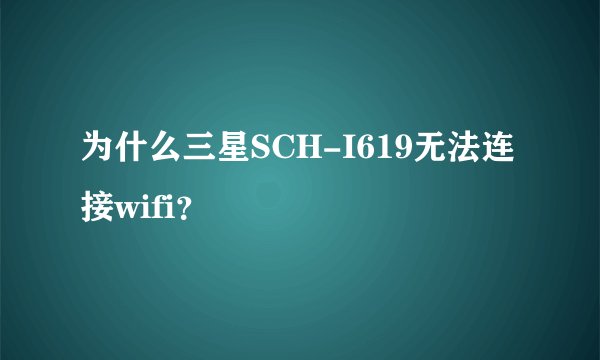为什么三星SCH-I619无法连接wifi？