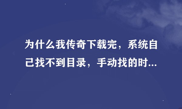 为什么我传奇下载完，系统自己找不到目录，手动找的时候系统提示我选择的目录不正确！