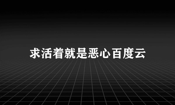 求活着就是恶心百度云