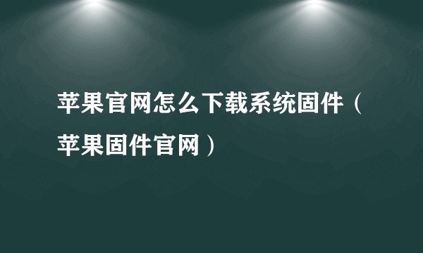 苹果官网怎么下载系统固件（苹果固件官网）