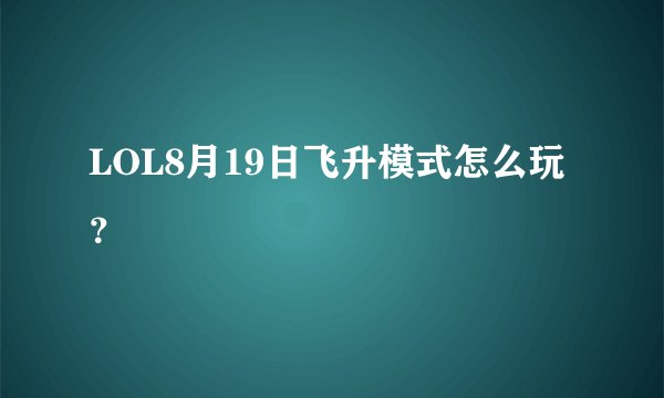 LOL8月19日飞升模式怎么玩？