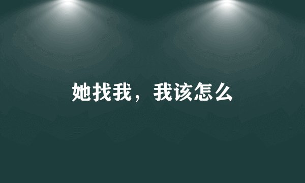 她找我，我该怎么