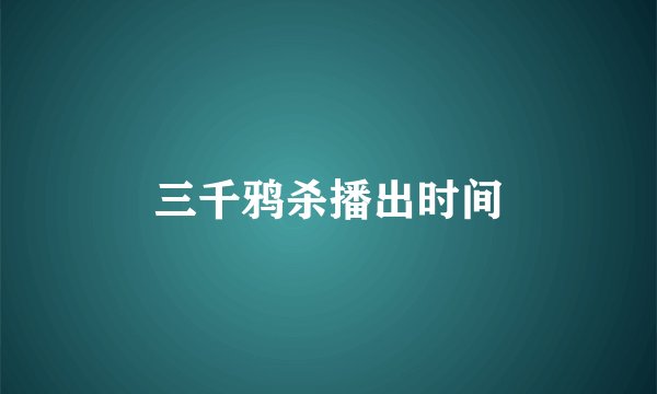 三千鸦杀播出时间