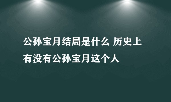 公孙宝月结局是什么 历史上有没有公孙宝月这个人