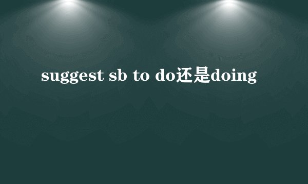 suggest sb to do还是doing