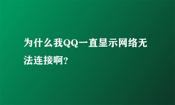 为什么我QQ一直显示网络无法连接啊？