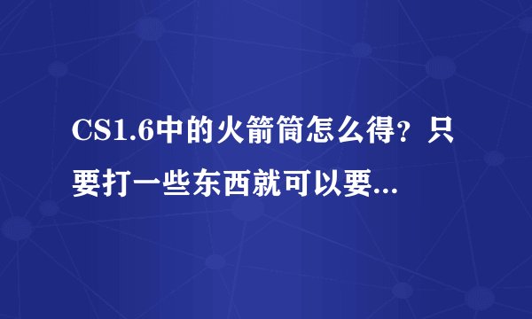 CS1.6中的火箭筒怎么得?只要打一些东西就可以要到的办法