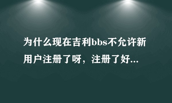 为什么现在吉利bbs不允许新用户注册了呀，注册了好几次了，每次都提示“不允许新用户注册”