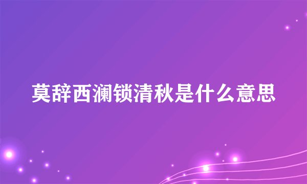 莫辞西澜锁清秋是什么意思