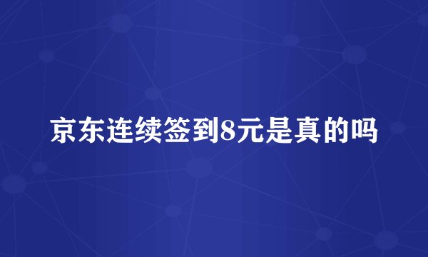 京东连续签到8元是真的吗