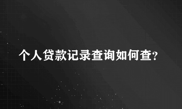 个人贷款记录查询如何查？