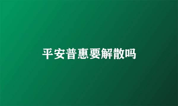 平安普惠要解散吗