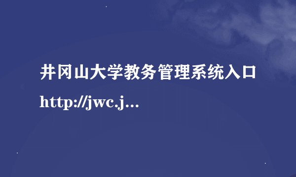 井冈山大学教务管理系统入口http://jwc.jgsu.edu.cn/