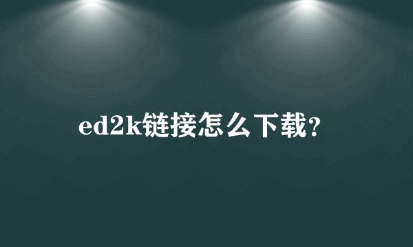 ed2k链接怎么下载？