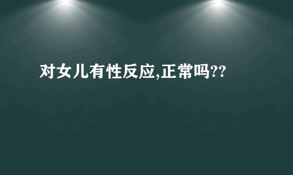 对女儿有性反应,正常吗??