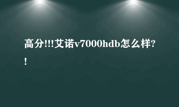 高分!!!艾诺v7000hdb怎么样?!