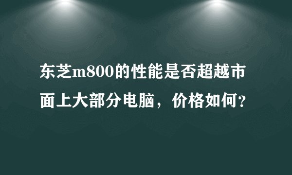 东芝m800的性能是否超越市面上大部分电脑，价格如何？