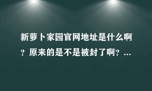 新萝卜家园官网地址是什么啊？原来的是不是被封了啊？想下载个最新的系统。谁有链接啊？