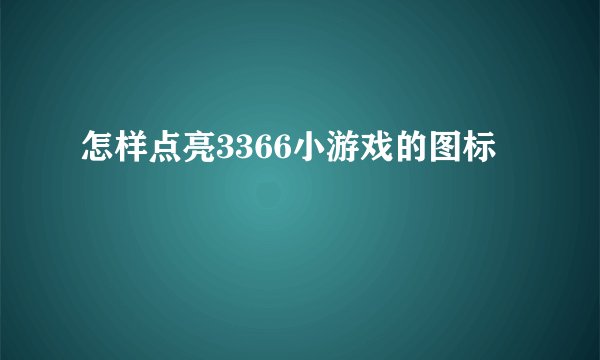 怎样点亮3366小游戏的图标