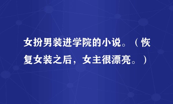 女扮男装进学院的小说。（恢复女装之后，女主很漂亮。）