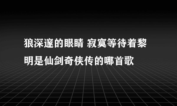 狼深邃的眼睛 寂寞等待着黎明是仙剑奇侠传的哪首歌