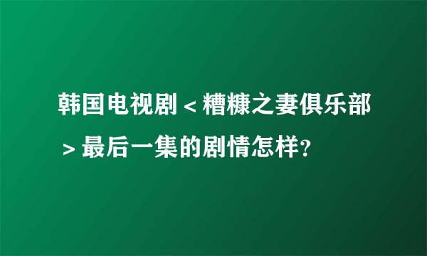 韩国电视剧＜糟糠之妻俱乐部＞最后一集的剧情怎样？