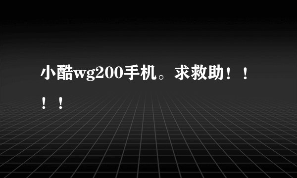 小酷wg200手机。求救助！！！！