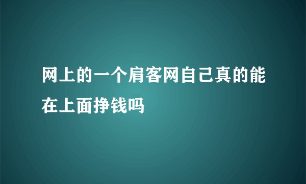 网上的一个肩客网自己真的能在上面挣钱吗