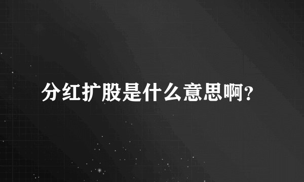 分红扩股是什么意思啊？