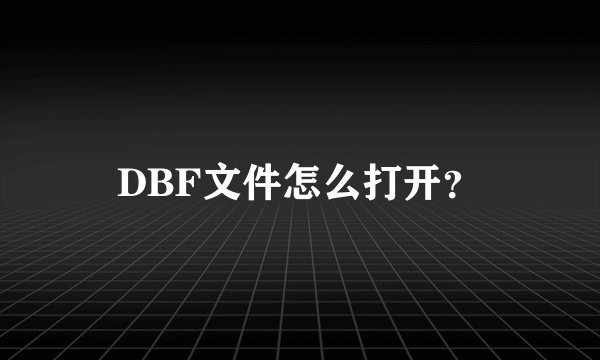 DBF文件怎么打开？