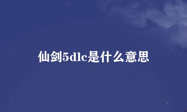 仙剑5dlc是什么意思