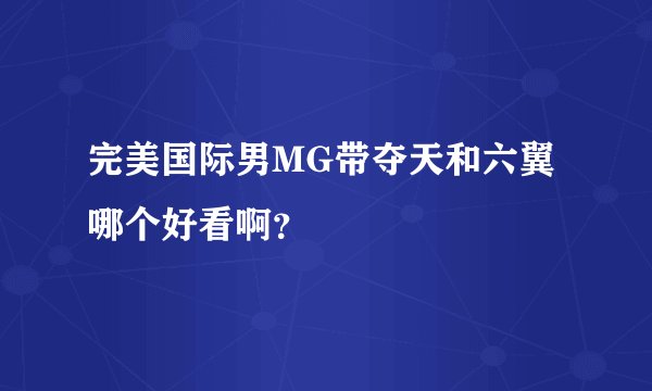 完美国际男MG带夺天和六翼哪个好看啊？