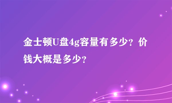 金士顿U盘4g容量有多少？价钱大概是多少？