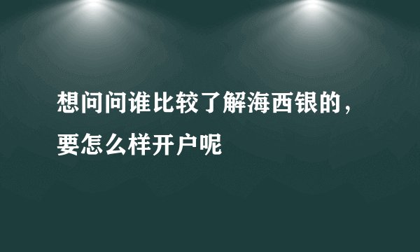 想问问谁比较了解海西银的，要怎么样开户呢