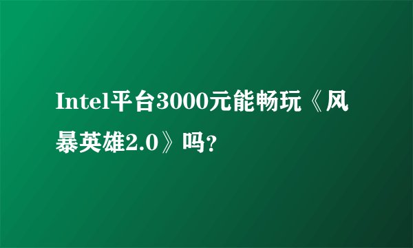 Intel平台3000元能畅玩《风暴英雄2.0》吗？