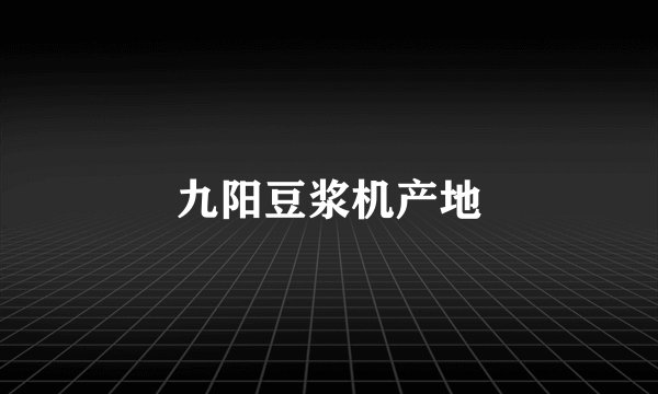 九阳豆浆机产地