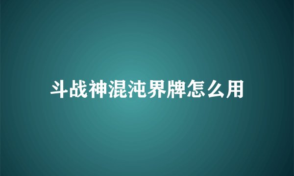 斗战神混沌界牌怎么用